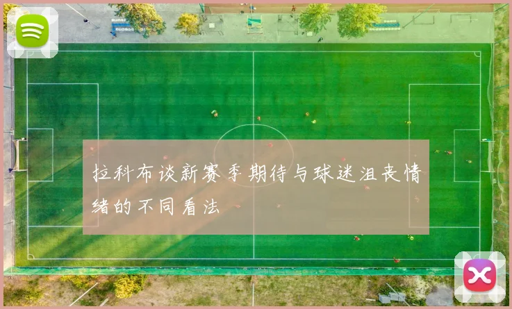 拉科布谈新赛季期待与球迷沮丧情绪的不同看法