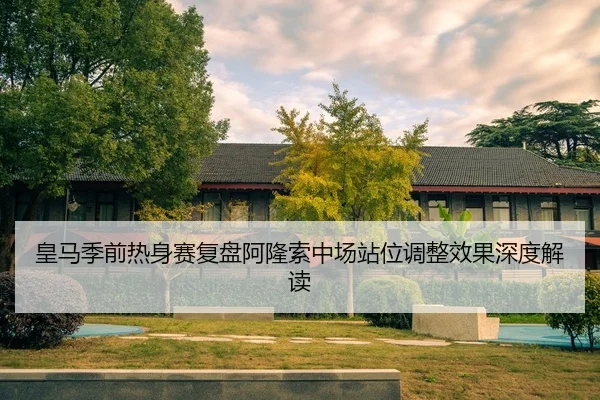 皇马季前热身赛复盘阿隆索中场站位调整效果深度解读