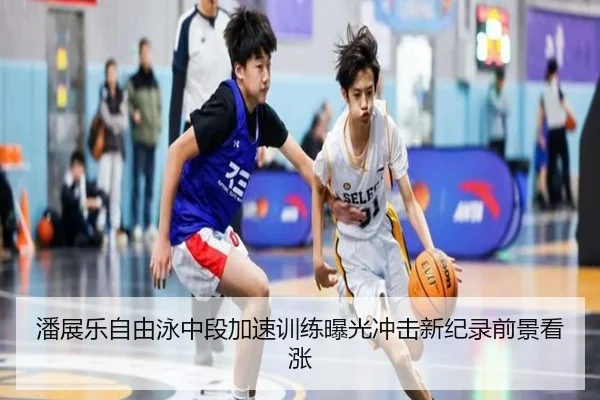 潘展乐自由泳中段加速训练曝光冲击新纪录前景看涨