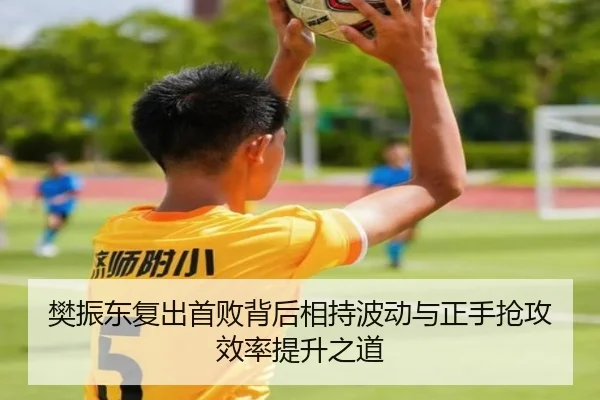 樊振东复出首败背后相持波动与正手抢攻效率提升之道
