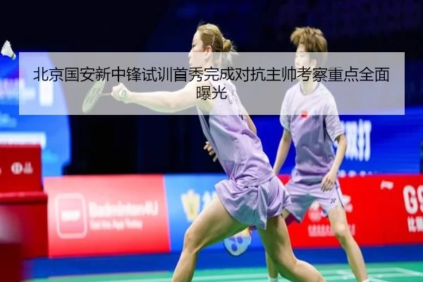 北京国安新中锋试训首秀完成对抗主帅考察重点全面曝光